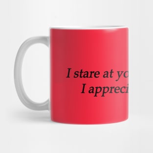 I stare at you because i appreciate art Mug